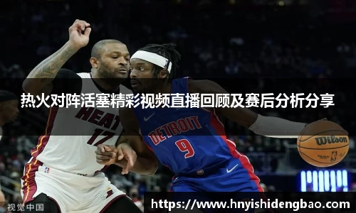 热火对阵活塞精彩视频直播回顾及赛后分析分享