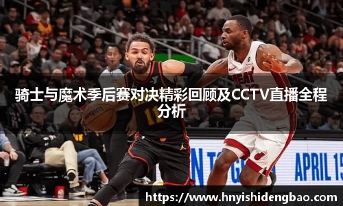 骑士与魔术季后赛对决精彩回顾及CCTV直播全程分析