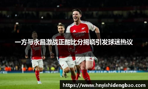 一方与永昌激战正酣比分揭晓引发球迷热议