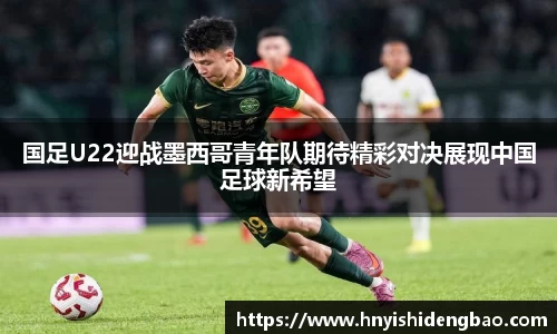 国足U22迎战墨西哥青年队期待精彩对决展现中国足球新希望