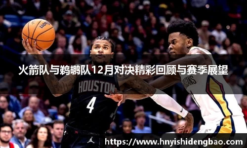 火箭队与鹈鹕队12月对决精彩回顾与赛季展望