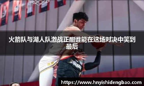 火箭队与湖人队激战正酣谁能在这场对决中笑到最后