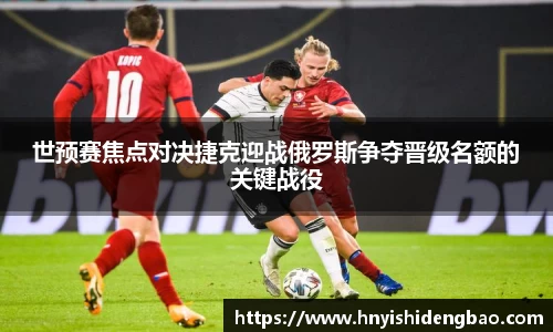 世预赛焦点对决捷克迎战俄罗斯争夺晋级名额的关键战役